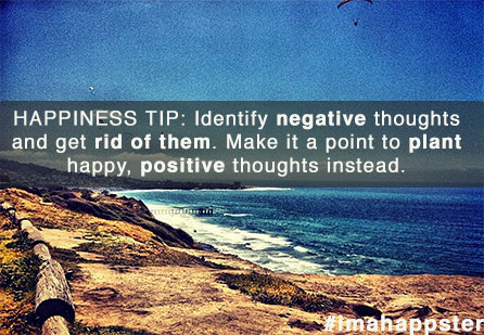 Identify negative thoughts and get rid of them. Make it a point to plant happy, positive thoughts instead.