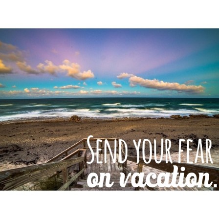 Send your fear on vacation.