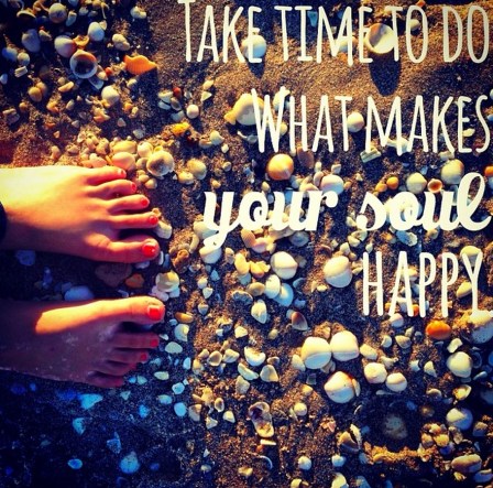 Take time to do what makes your soul happy.