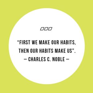 First we make our habits, then our habits make us.