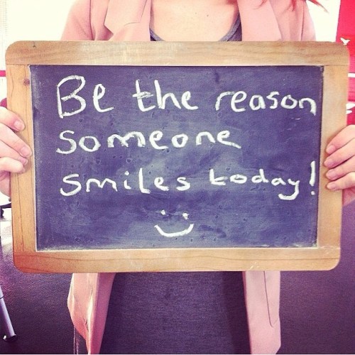 Be the reason someone smiles today